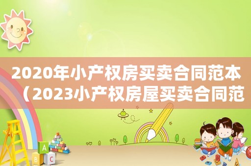 2020年小產(chǎn)權(quán)房買(mǎi)賣(mài)合同范本（2023小產(chǎn)權(quán)房屋買(mǎi)賣(mài)合同范本大全）