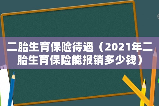 二胎生育保險(xiǎn)待遇（2021年二胎生育保險(xiǎn)能報(bào)銷多少錢）