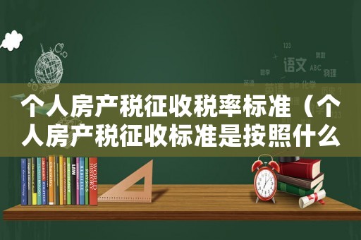 個(gè)人房產(chǎn)稅征收稅率標(biāo)準(zhǔn)（個(gè)人房產(chǎn)稅征收標(biāo)準(zhǔn)是按照什么征收）