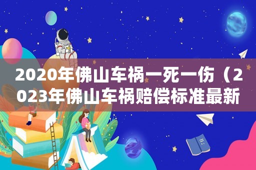 2020年佛山車禍一死一傷（2023年佛山車禍賠償標(biāo)準(zhǔn)最新）