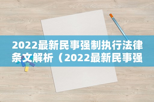 2022最新民事強制執(zhí)行法律條文解析（2022最新民事強制執(zhí)行法律條文）