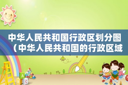 中華人民共和國(guó)行政區(qū)劃分圖（中華人民共和國(guó)的行政區(qū)域劃分為）
