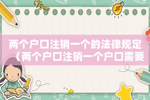 兩個戶口注銷一個的法律規(guī)定（兩個戶口注銷一個戶口需要什么手續(xù)）