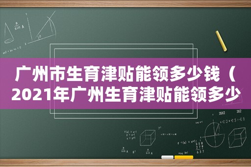 廣州市生育津貼能領多少錢（2021年廣州生育津貼能領多少錢）