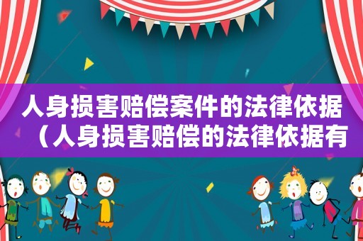 人身損害賠償案件的法律依據(jù)（人身損害賠償?shù)姆梢罁?jù)有哪些規(guī)定）