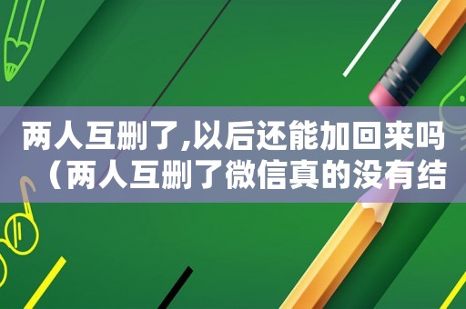 兩人互刪了,以后還能加回來嗎（兩人互刪了微信真的沒有結(jié)果了嗎）