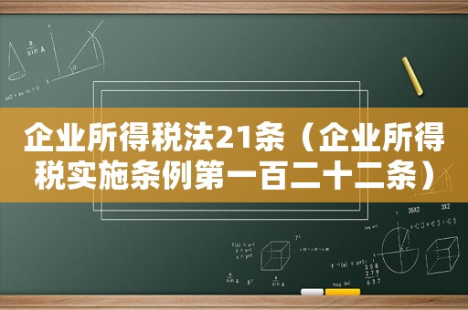 企業(yè)所得稅法21條（企業(yè)所得稅實(shí)施條例第一百二十二條）