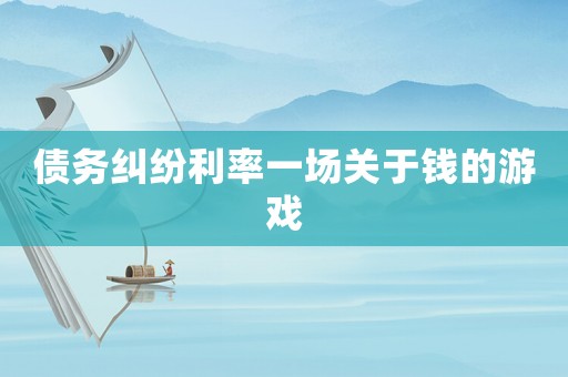 債務(wù)糾紛利率一場關(guān)于錢的游戲