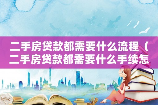 二手房貸款都需要什么流程（二手房貸款都需要什么手續(xù)怎么過程）