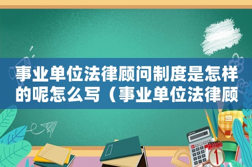 事業(yè)單位法律顧問(wèn)制度是怎樣的呢怎么寫(xiě)（事業(yè)單位法律顧問(wèn)制度是怎樣的呢）