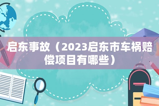啟東事故（2023啟東市車(chē)禍賠償項(xiàng)目有哪些）
