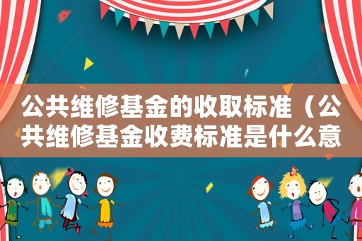 公共維修基金的收取標(biāo)準(zhǔn)（公共維修基金收費(fèi)標(biāo)準(zhǔn)是什么意思）