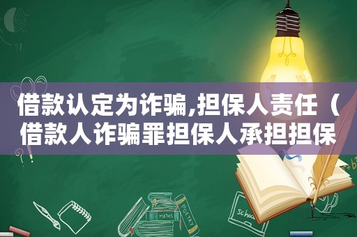 借款認(rèn)定為詐騙,擔(dān)保人責(zé)任（借款人詐騙罪擔(dān)保人承擔(dān)擔(dān)保責(zé)任嗎）
