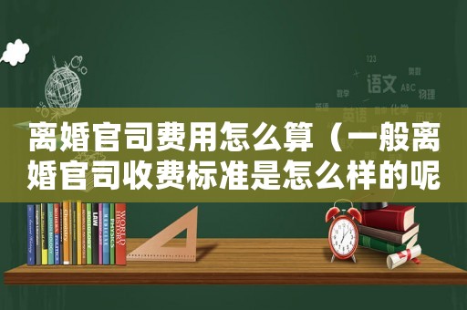 離婚官司費(fèi)用怎么算（一般離婚官司收費(fèi)標(biāo)準(zhǔn)是怎么樣的呢）