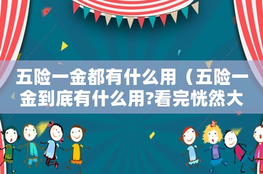 五險一金都有什么用（五險一金到底有什么用?看完恍然大悟）