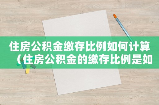 住房公積金繳存比例如何計(jì)算（住房公積金的繳存比例是如何規(guī)定的）