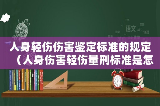 人身輕傷傷害鑒定標(biāo)準(zhǔn)的規(guī)定（人身傷害輕傷量刑標(biāo)準(zhǔn)是怎樣的標(biāo)準(zhǔn)呢）