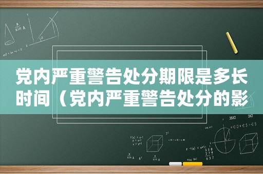 黨內(nèi)嚴(yán)重警告處分期限是多長時(shí)間（黨內(nèi)嚴(yán)重警告處分的影響期是多久）