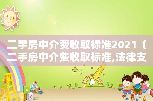 二手房中介費(fèi)收取標(biāo)準(zhǔn)2021（二手房中介費(fèi)收取標(biāo)準(zhǔn),法律支持多少）