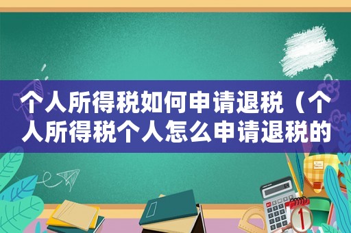 個人所得稅如何申請退稅（個人所得稅個人怎么申請退稅的呢）