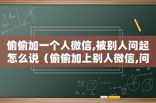 偷偷加一個(gè)人微信,被別人問起怎么說（偷偷加上別人微信,問你怎么回答）