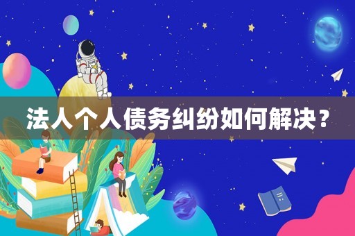 法人個(gè)人債務(wù)糾紛如何解決？