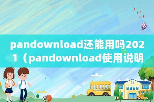 pandownload還能用嗎2021（pandownload使用說明）