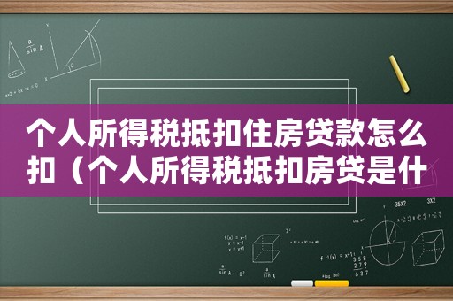 個(gè)人所得稅抵扣住房貸款怎么扣（個(gè)人所得稅抵扣房貸是什么意思啊）