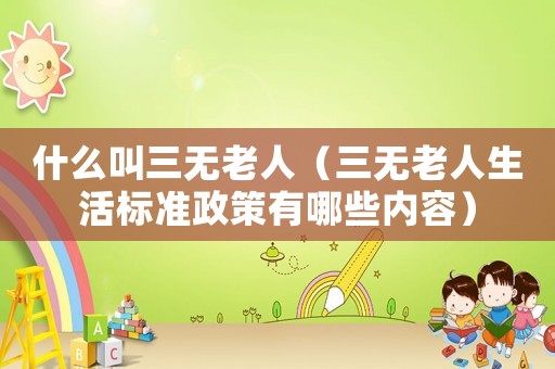 什么叫三無老人（三無老人生活標準政策有哪些內容）