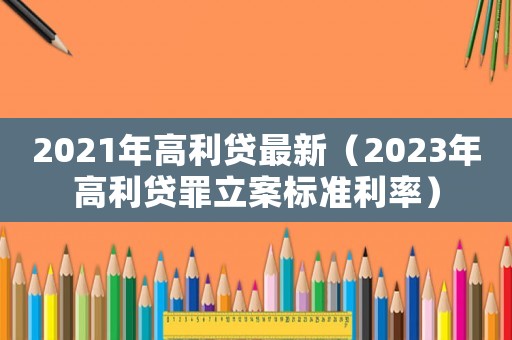 2021年高利貸最新（2023年高利貸罪立案標(biāo)準(zhǔn)利率）