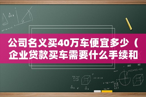 公司名義買40萬車便宜多少（企業(yè)貸款買車需要什么手續(xù)和條件）