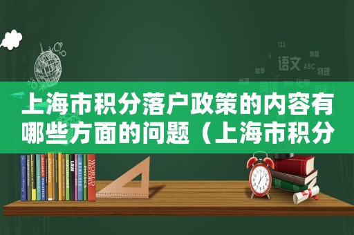 上海市積分落戶政策的內(nèi)容有哪些方面的問題（上海市積分落戶政策的內(nèi)容有哪些方面）
