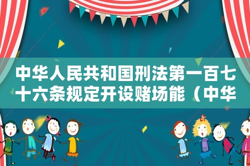 中華人民共和國(guó)刑法第一百七十六條規(guī)定開(kāi)設(shè)賭場(chǎng)能（中華人民共和國(guó)刑法第一百七十六條）
