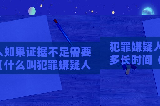 犯罪嫌疑人如果證據(jù)不足需要多長(zhǎng)時(shí)間（什么叫犯罪嫌疑人證據(jù)不足犯罪嫌疑人）