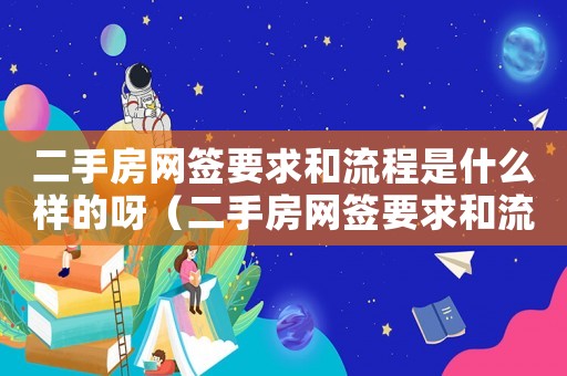 二手房網(wǎng)簽要求和流程是什么樣的呀（二手房網(wǎng)簽要求和流程是什么樣的）