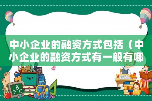 中小企業(yè)的融資方式包括（中小企業(yè)的融資方式有一般有哪些）