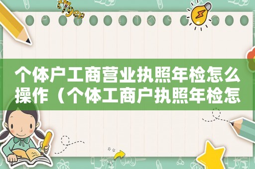 個體戶工商營業(yè)執(zhí)照年檢怎么操作（個體工商戶執(zhí)照年檢怎么操作流程）
