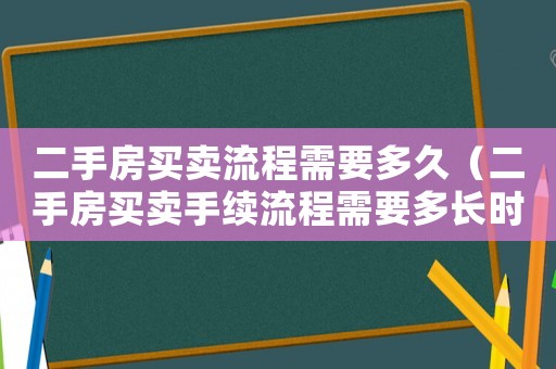 二手房買賣流程需要多久（二手房買賣手續(xù)流程需要多長時間）