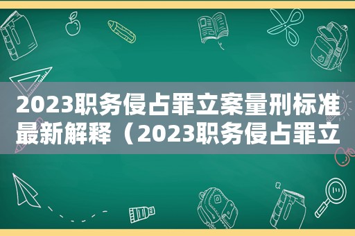 2023職務(wù)侵占罪立案量刑標(biāo)準(zhǔn)最新解釋?zhuān)?023職務(wù)侵占罪立案量刑標(biāo)準(zhǔn)最新）
