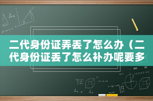 二代身份證弄丟了怎么辦（二代身份證丟了怎么補(bǔ)辦呢要多久）