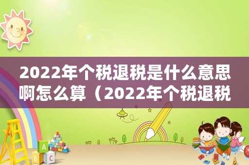 2022年個(gè)稅退稅是什么意思啊怎么算（2022年個(gè)稅退稅是什么意思啊）