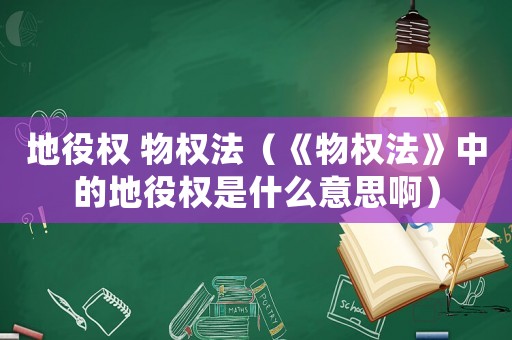 地役權(quán) 物權(quán)法（《物權(quán)法》中的地役權(quán)是什么意思啊）
