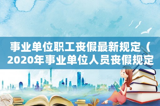 事業(yè)單位職工喪假最新規(guī)定（2020年事業(yè)單位人員喪假規(guī)定）