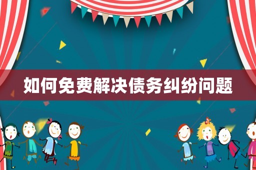 如何免費(fèi)解決債務(wù)糾紛問(wèn)題