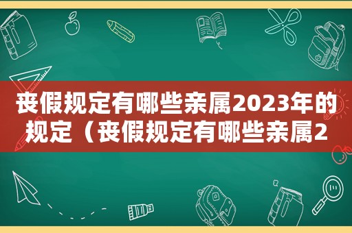 喪假規(guī)定有哪些親屬2023年的規(guī)定（喪假規(guī)定有哪些親屬2023年的）