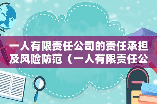 一人有限責(zé)任公司的責(zé)任承擔(dān)及風(fēng)險(xiǎn)防范（一人有限責(zé)任公司的優(yōu)缺點(diǎn)有哪些）