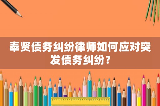 奉賢債務糾紛律師如何應對突發(fā)債務糾紛？