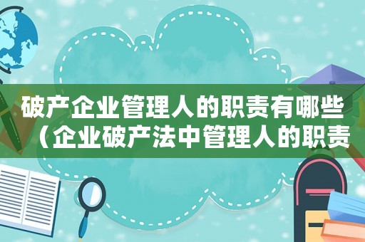 破產(chǎn)企業(yè)管理人的職責(zé)有哪些（企業(yè)破產(chǎn)法中管理人的職責(zé)是什么）