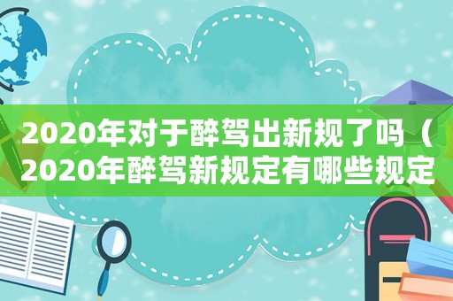 2020年對(duì)于醉駕出新規(guī)了嗎（2020年醉駕新規(guī)定有哪些規(guī)定呢）