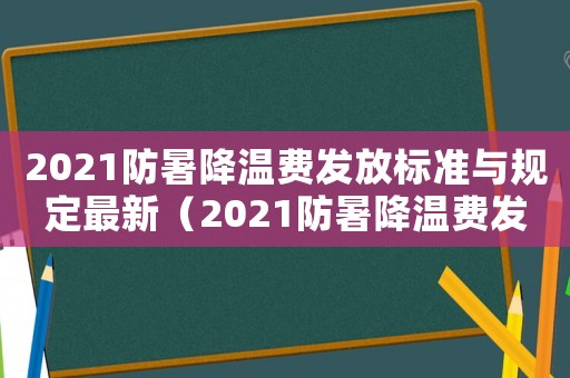 2021防暑降溫費(fèi)發(fā)放標(biāo)準(zhǔn)與規(guī)定最新（2021防暑降溫費(fèi)發(fā)放標(biāo)準(zhǔn)與規(guī)定）